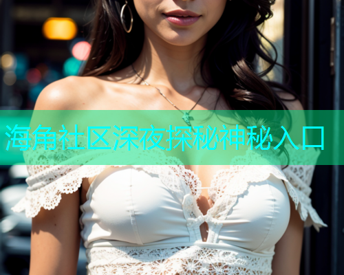 海角社区深夜探秘神秘入口