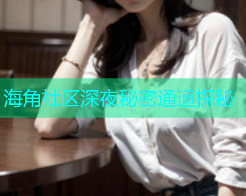 海角社区深夜秘密通道探秘