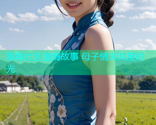 海角社区温情故事 母子情深共度时光