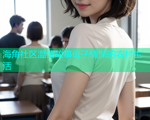 海角社区温情故事母子情深的农村生活