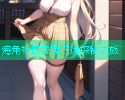 海角社区温暖归途探秘之旅