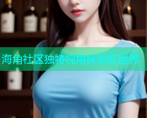 海角社区独特视角探索新世界