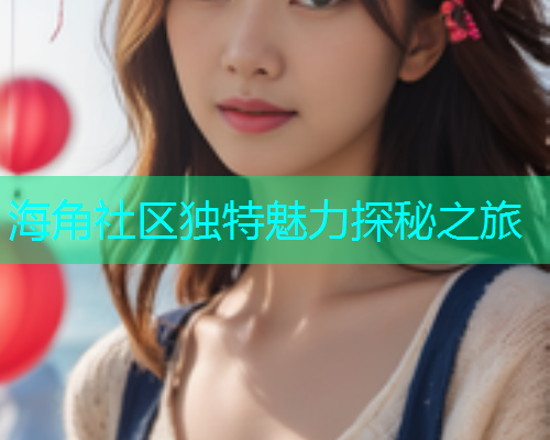 海角社区独特魅力探秘之旅
