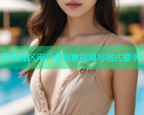 海角社区用户名创意指南与格式要求