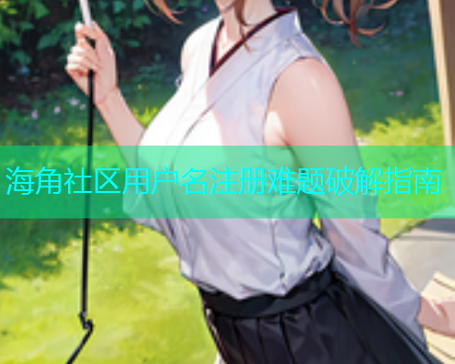 海角社区用户名注册难题破解指南