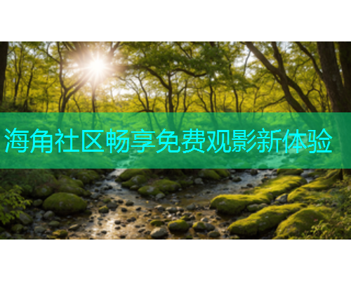 海角社区畅享免费观影新体验