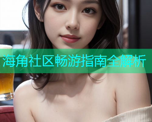 海角社区畅游指南全解析