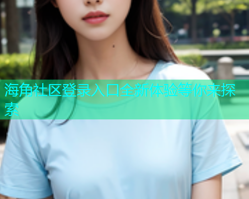 海角社区登录入口全新体验等你来探索