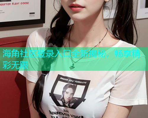 海角社区登录入口全新揭秘，畅享精彩无限