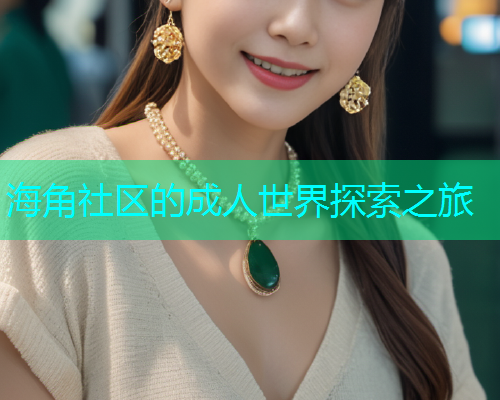 海角社区的成人世界探索之旅