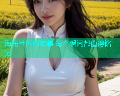 海角社区的故事 每个瞬间都值得铭记