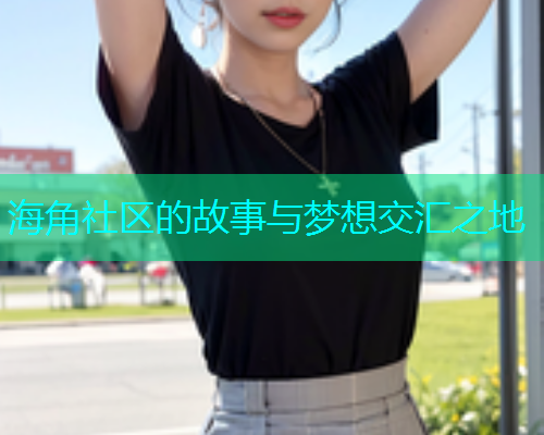 海角社区的故事与梦想交汇之地