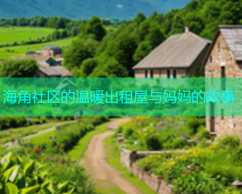 海角社区的温暖出租屋与妈妈的故事