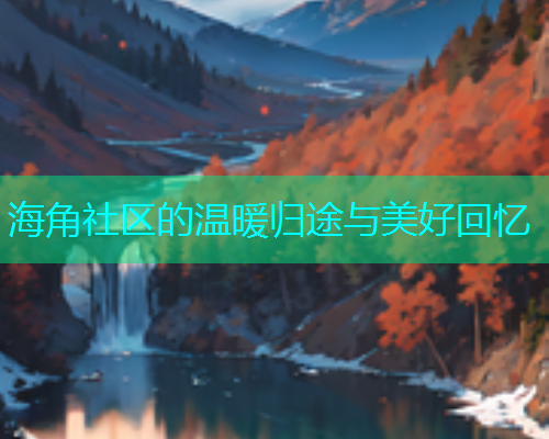 海角社区的温暖归途与美好回忆