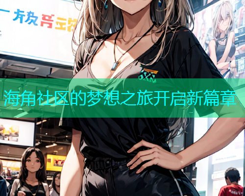 海角社区的梦想之旅开启新篇章