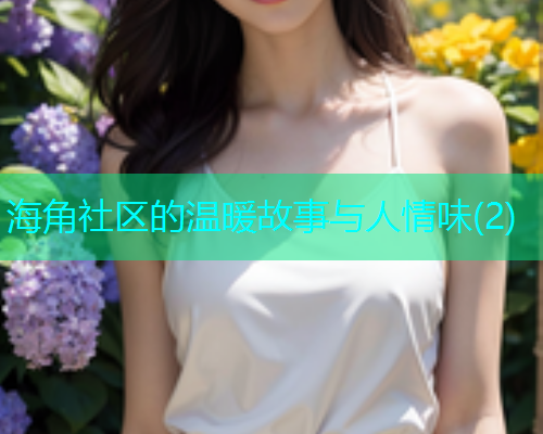 海角社区的温暖故事与人情味(2)