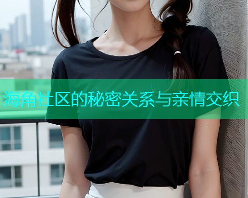 海角社区的秘密关系与亲情交织
