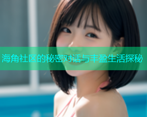 海角社区的秘密对话与丰盈生活探秘