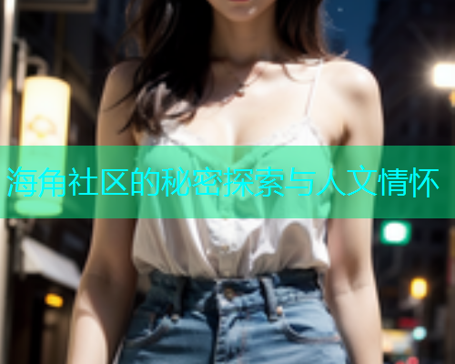 海角社区的秘密探索与人文情怀