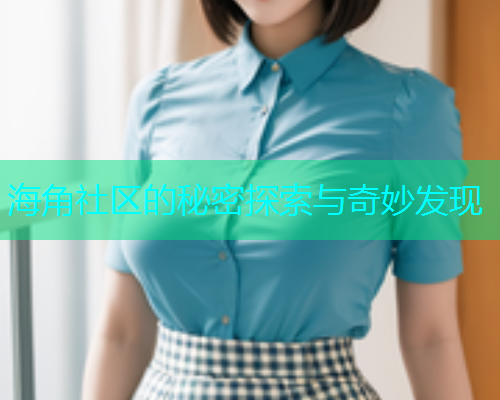 海角社区的秘密探索与奇妙发现