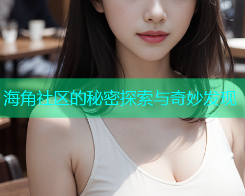海角社区的秘密探索与奇妙发现