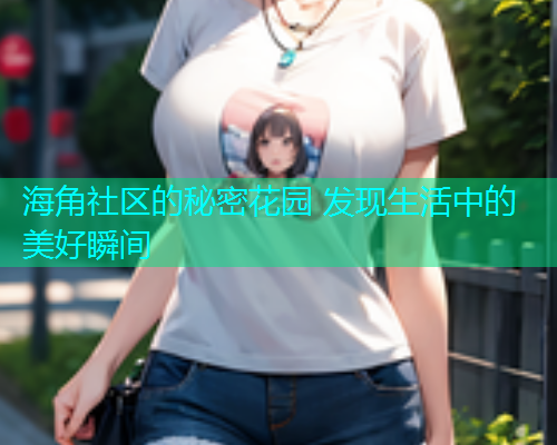 海角社区的秘密花园 发现生活中的美好瞬间