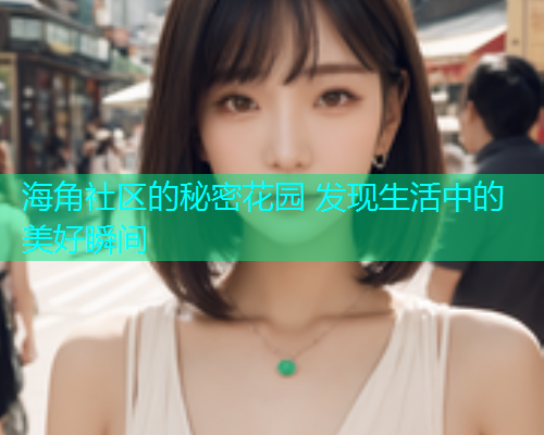 海角社区的秘密花园 发现生活中的美好瞬间