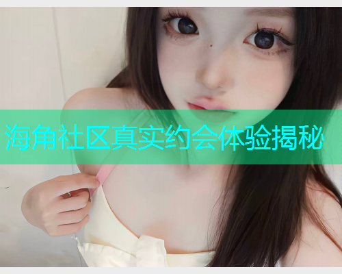 海角社区真实约会体验揭秘
