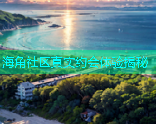 海角社区真实约会体验揭秘