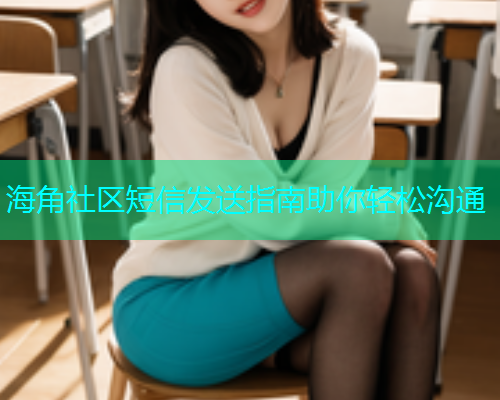 海角社区短信发送指南助你轻松沟通