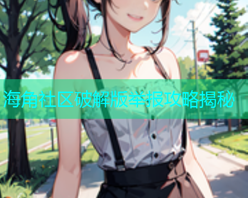 海角社区破解版举报攻略揭秘