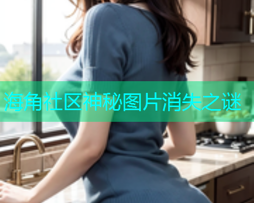 海角社区神秘图片消失之谜