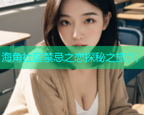 海角社区禁忌之恋探秘之旅(1)