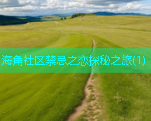 海角社区禁忌之恋探秘之旅(1)