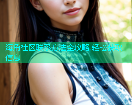 海角社区联系方法全攻略 轻松获取信息