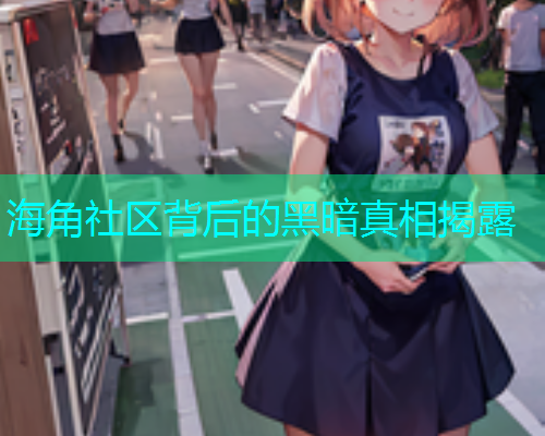 海角社区背后的黑暗真相揭露