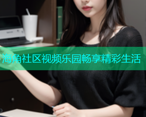 海角社区视频乐园畅享精彩生活