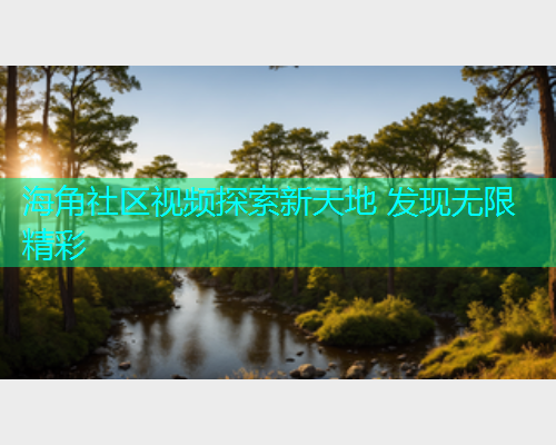 海角社区视频探索新天地 发现无限精彩