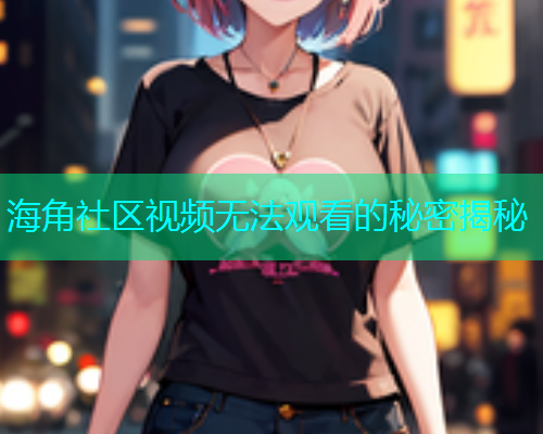海角社区视频无法观看的秘密揭秘