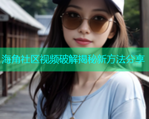 海角社区视频破解揭秘新方法分享