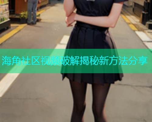 海角社区视频破解揭秘新方法分享
