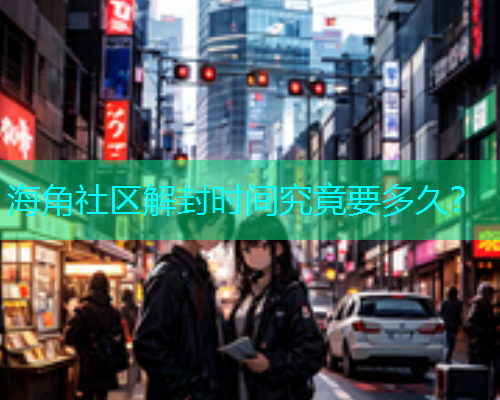 海角社区解封时间究竟要多久？