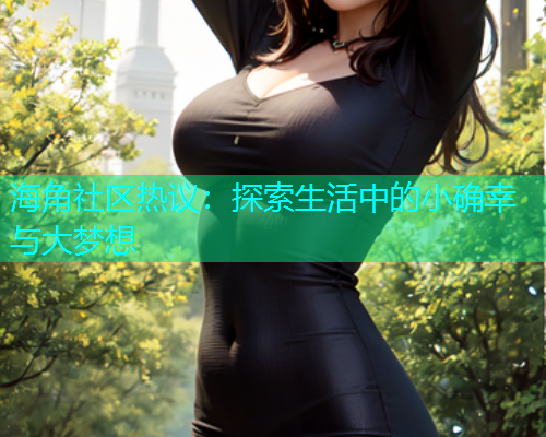 海角社区热议：探索生活中的小确幸与大梦想