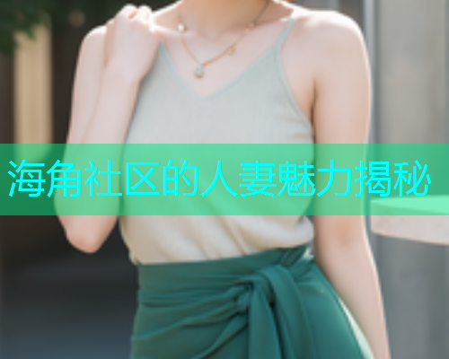 海角社区的人妻魅力揭秘