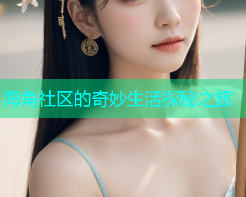海角社区的奇妙生活探秘之旅