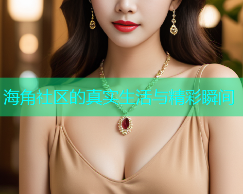 海角社区的真实生活与精彩瞬间