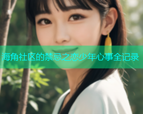 海角社区的禁忌之恋少年心事全记录