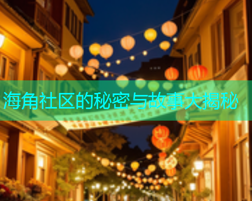 海角社区的秘密与故事大揭秘