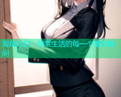 海角社区：探索生活的每一个精彩瞬间