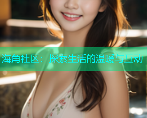海角社区：探索生活的温暖与互动